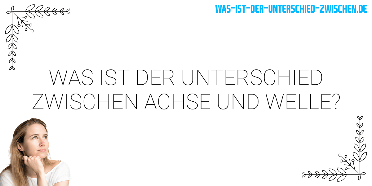 Was ist der Unterschied zwischen achse und welle?