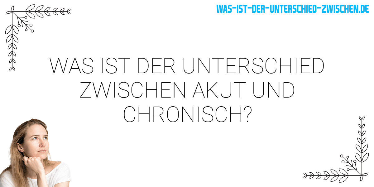 Was ist der Unterschied zwischen akut und chronisch?