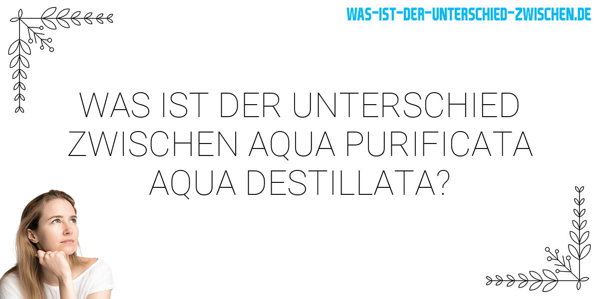 Was ist der Unterschied zwischen aqua purificata aqua destillata?