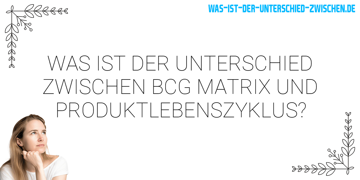 Was ist der Unterschied zwischen bcg matrix und produktlebenszyklus?