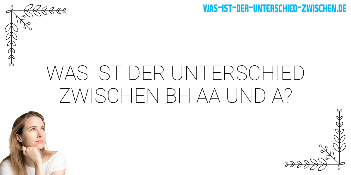 Was ist der Unterschied zwischen bh aa und a?