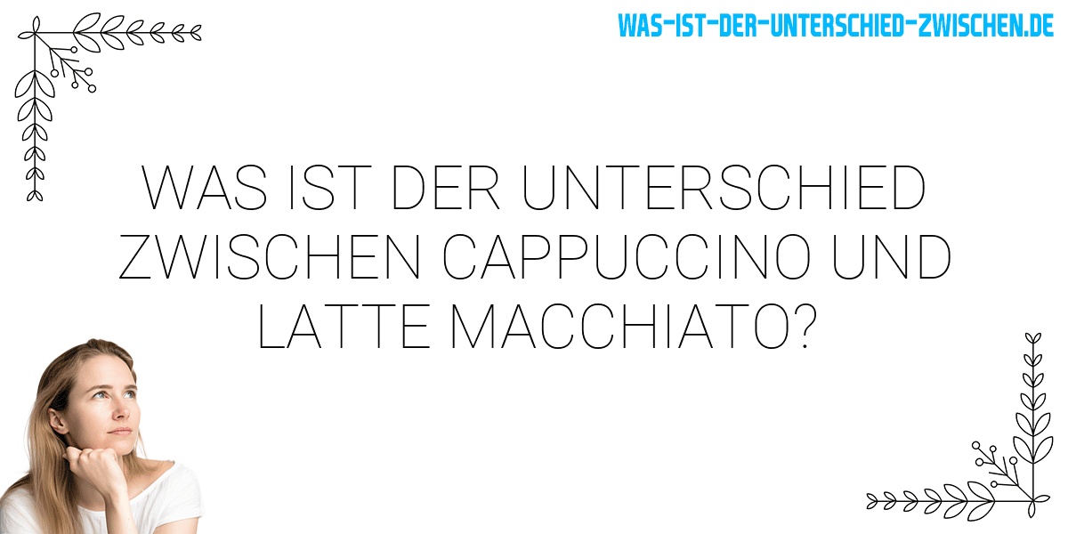 Was ist der Unterschied zwischen cappuccino und latte macchiato?