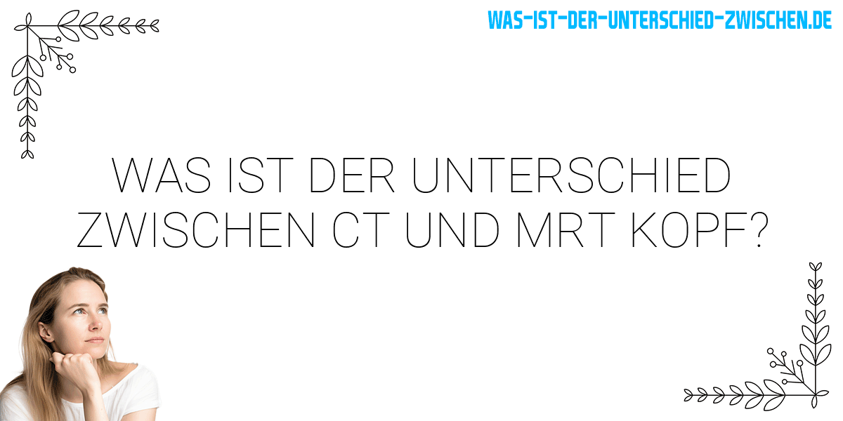 Was Ist Der Unterschied Zwischen Ct Und Mrt Kopf? - Was Ist Der ...