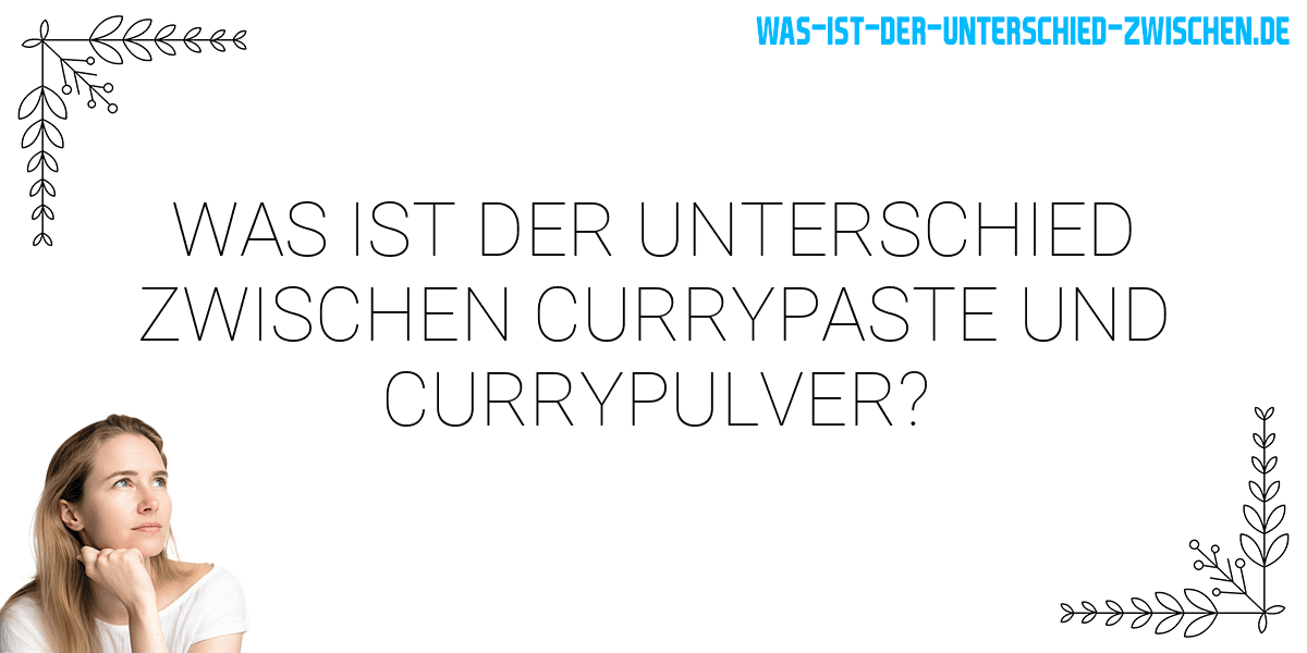 Was ist der Unterschied zwischen currypaste und currypulver?