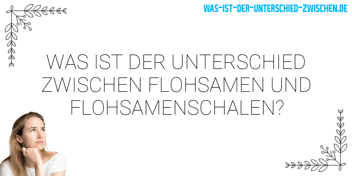 Was ist der Unterschied zwischen flohsamen und flohsamenschalen?