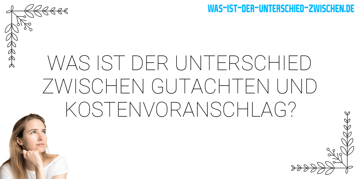 Was ist der Unterschied zwischen gutachten und kostenvoranschlag?