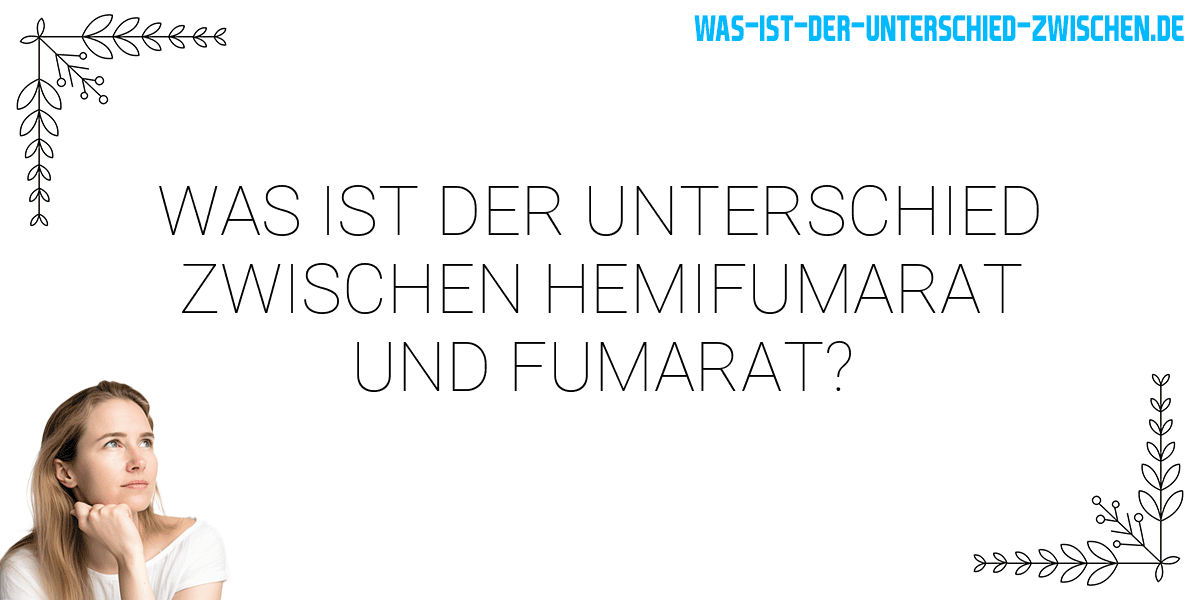 Was ist der Unterschied zwischen hemifumarat und fumarat?