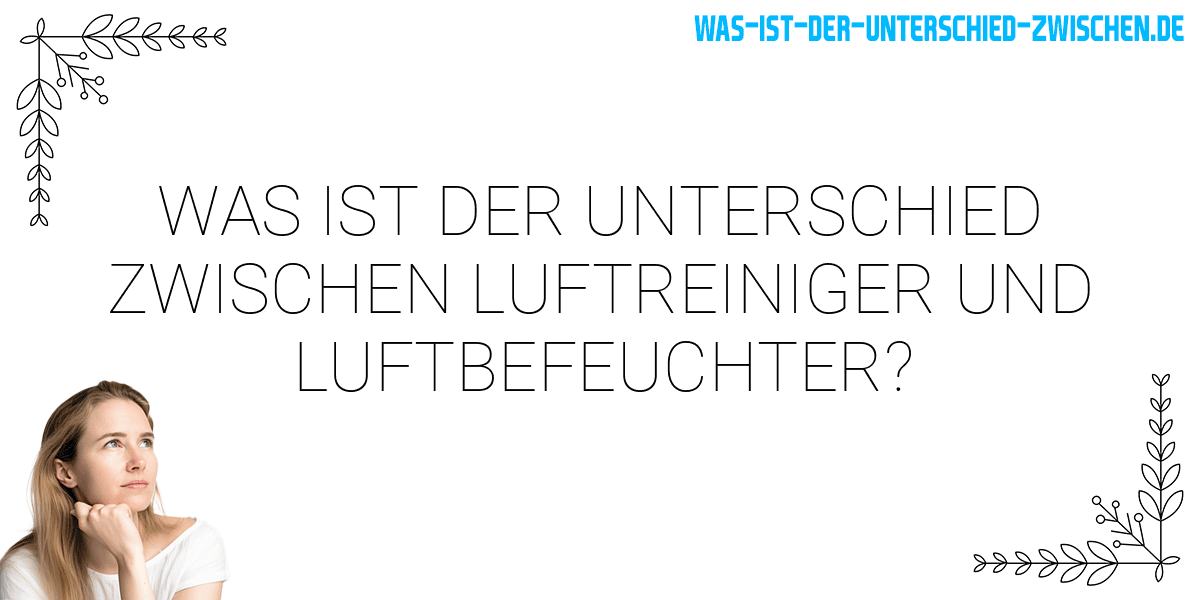 Was ist der Unterschied zwischen luftreiniger und luftbefeuchter?