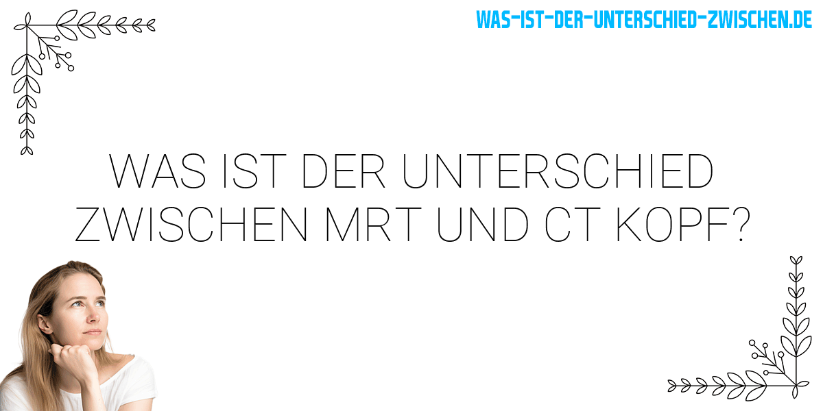 Was ist der Unterschied zwischen mrt und ct kopf?