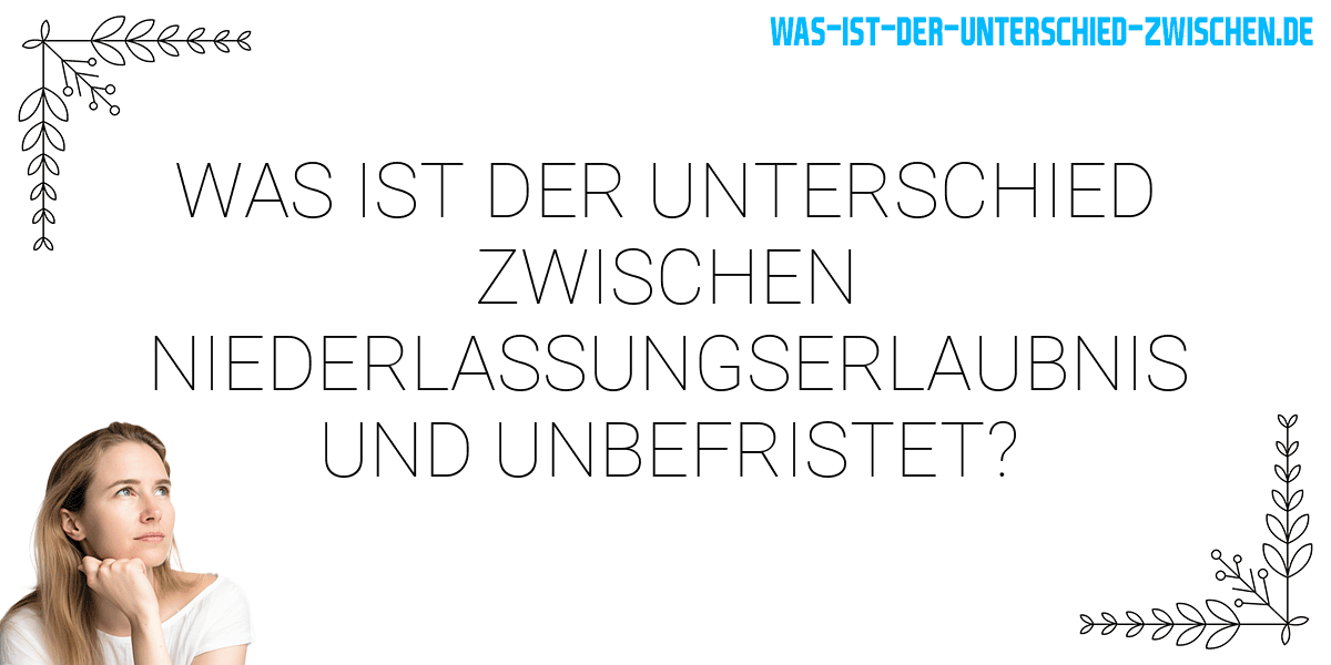 Was ist der Unterschied zwischen niederlassungserlaubnis und unbefristet?