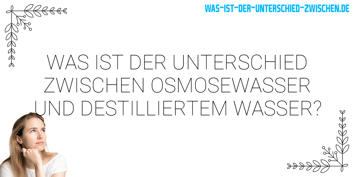 Was ist der Unterschied zwischen osmosewasser und destilliertem wasser?