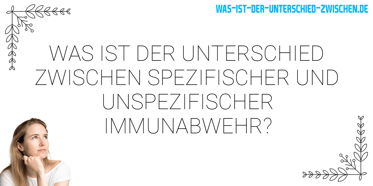 Was ist der Unterschied zwischen spezifischer und unspezifischer immunabwehr?