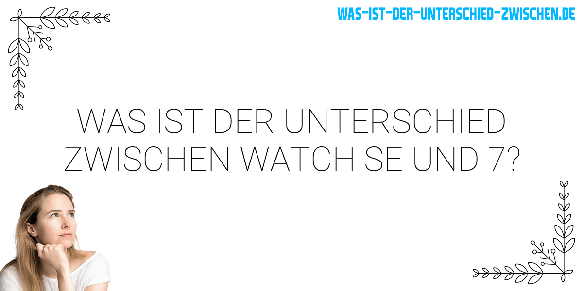 Was ist der Unterschied zwischen watch se und 7?