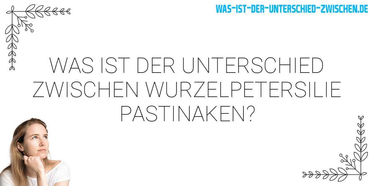 Was ist der Unterschied zwischen wurzelpetersilie pastinaken?